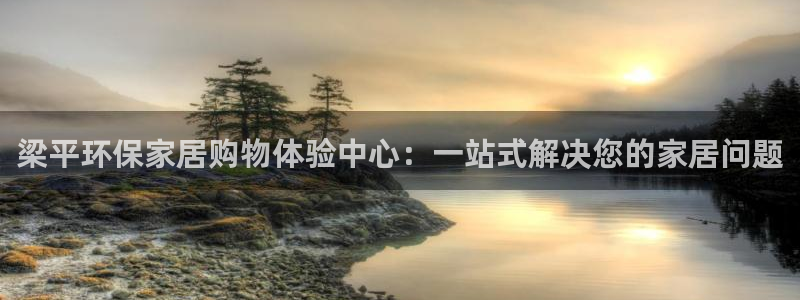 沐鸣2平台官方网站：梁平环保家居购物体验中心：一站式解决您的