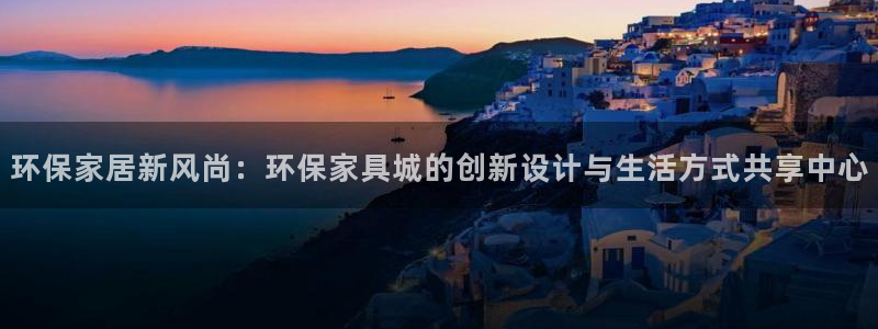 沐鸣2平台开户：环保家居新风尚：环保家具城的创新设计与生活方