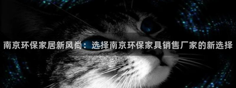 沐鸣2线路5检测：南京环保家居新风尚：选择南京环保家具销售厂