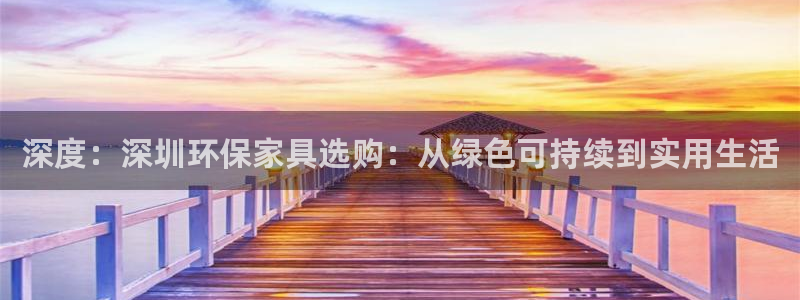 沐鸣2注册沐鸣2登陆：深度：深圳环保家具选购：从绿色可持续到