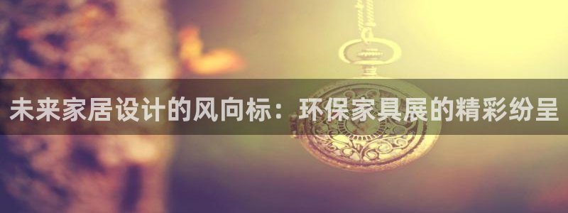 沐鸣2平台怎么样?：未来家居设计的风向标：环保家具展的精彩纷