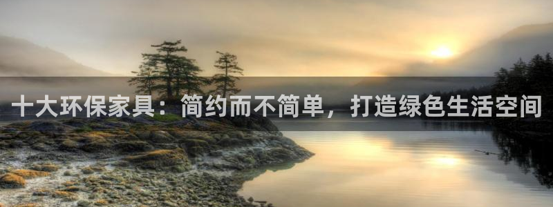 沐鸣2是什么平台：十大环保家具：简约而不简单，打造绿色生活空