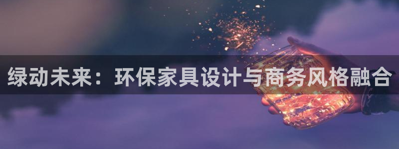 沐鸣2网页手机登录：绿动未来：环保家具设计与商务风格融合