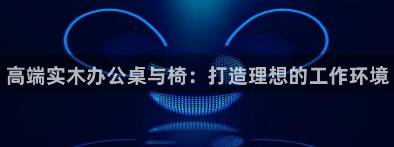 沐鸣2测速娱乐：高端实木办公桌与椅：打造理想的工作环境