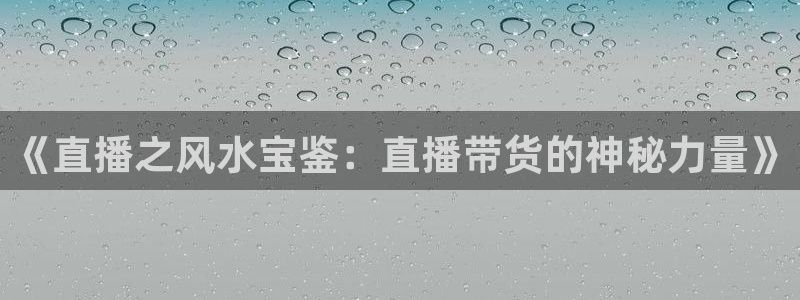 24直播网官网：《直播之风水宝鉴：直播带货的神秘力量》