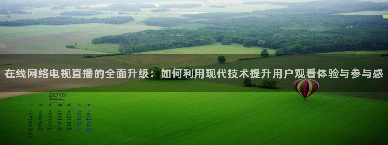 24直播网址：在线网络电视直播的全面升级：如何利用现代技术提升用户观看体验与参与感