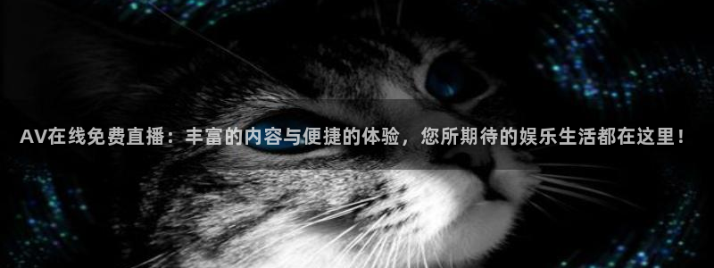 24直播网体育：AV在线免费直播：丰富的内容与便捷的体验，您所期待的娱乐生活都在这里！